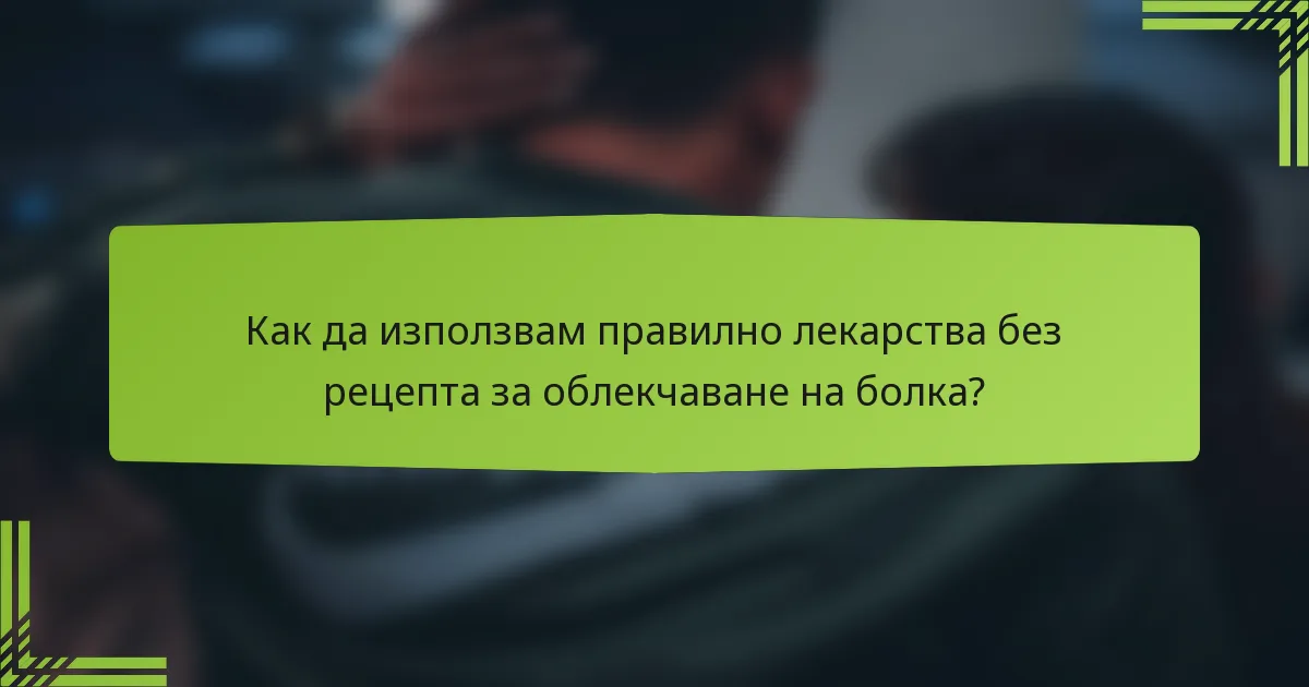 Как да използвам правилно лекарства без рецепта за облекчаване на болка?