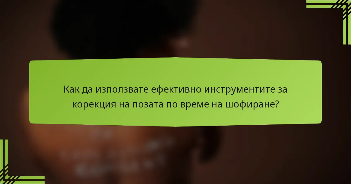 Как да използвате ефективно инструментите за корекция на позата по време на шофиране?