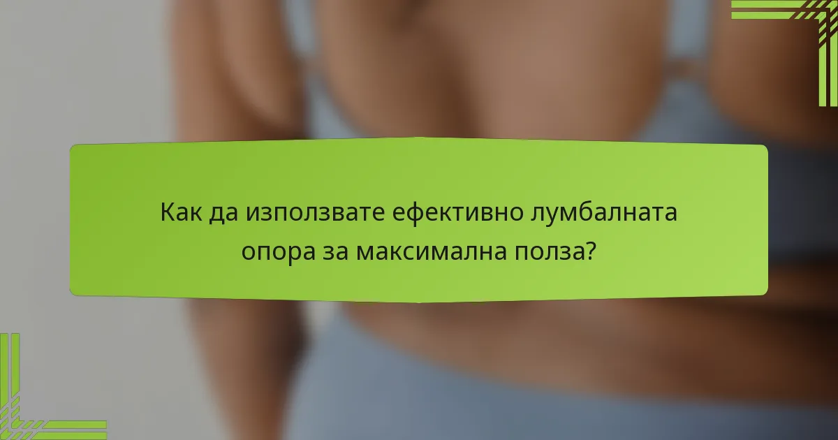 Как да използвате ефективно лумбалната опора за максимална полза?