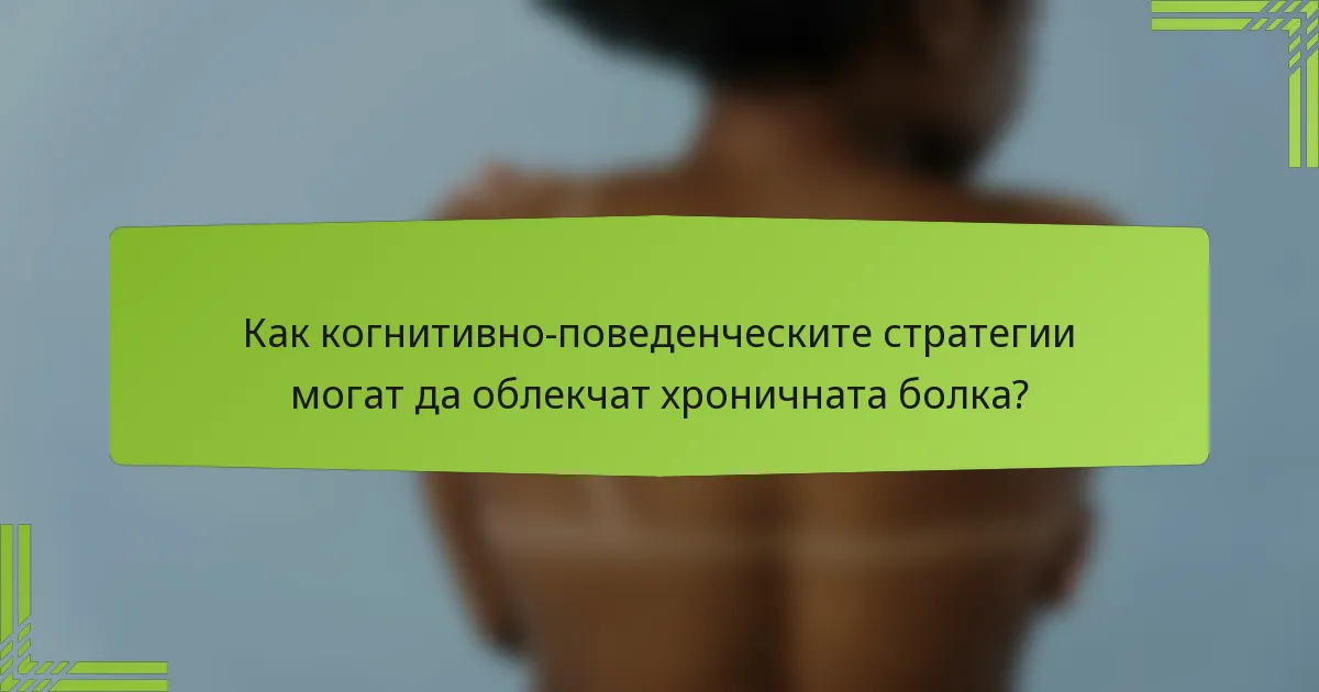 Как когнитивно-поведенческите стратегии могат да облекчат хроничната болка?