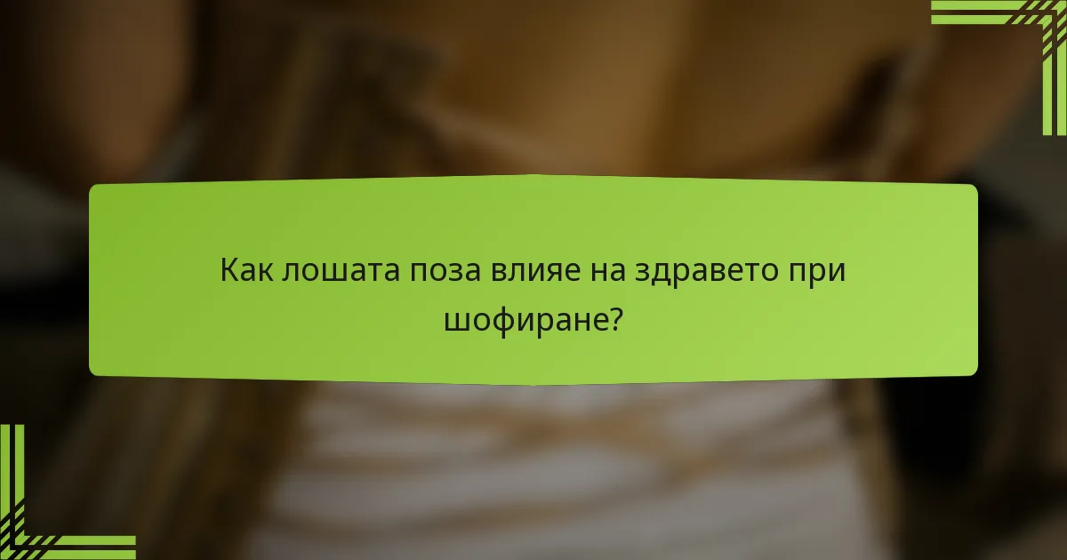 Как лошата поза влияе на здравето при шофиране?