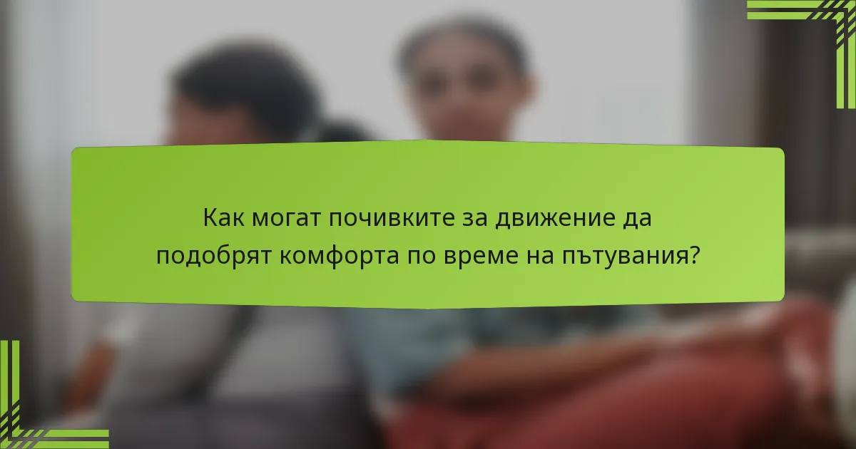 Как могат почивките за движение да подобрят комфорта по време на пътувания?