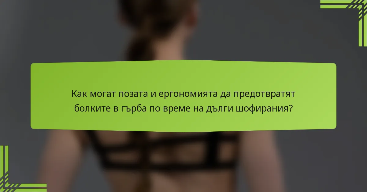 Как могат позата и ергономията да предотвратят болките в гърба по време на дълги шофирания?