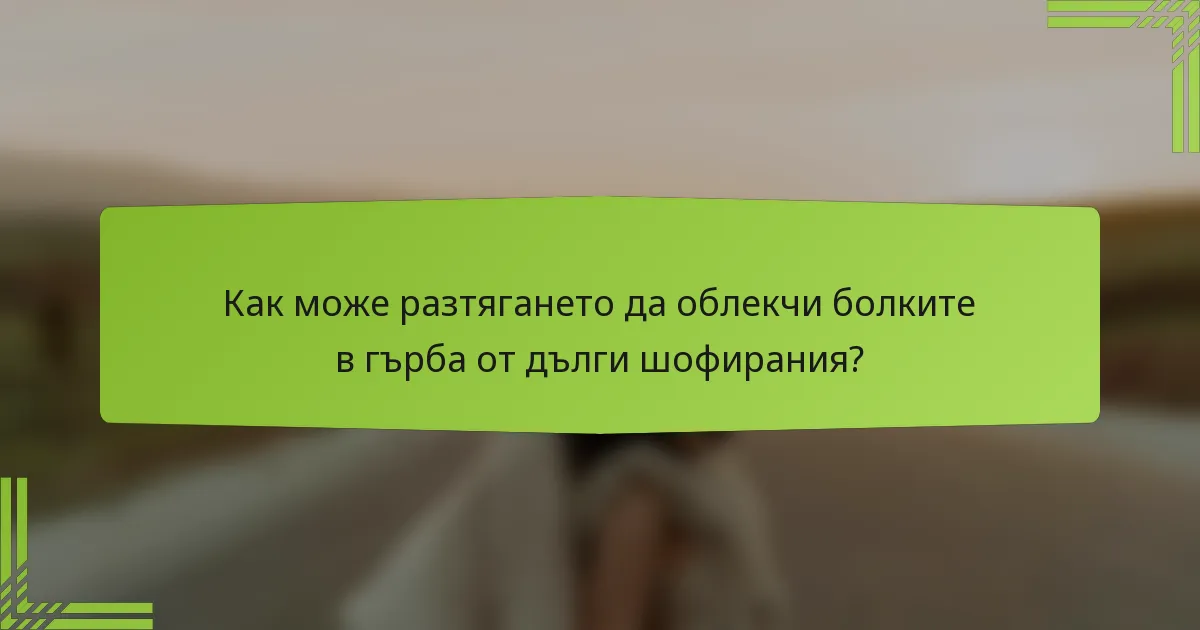 Как може разтягането да облекчи болките в гърба от дълги шофирания?