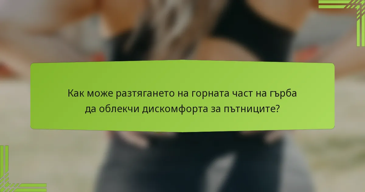 Как може разтягането на горната част на гърба да облекчи дискомфорта за пътниците?