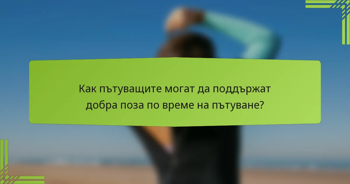 Как пътуващите могат да поддържат добра поза по време на пътуване?