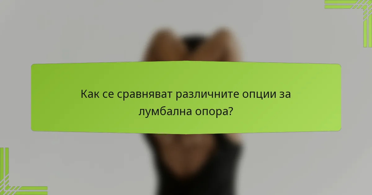 Как се сравняват различните опции за лумбална опора?