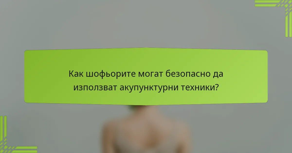 Как шофьорите могат безопасно да използват акупунктурни техники?