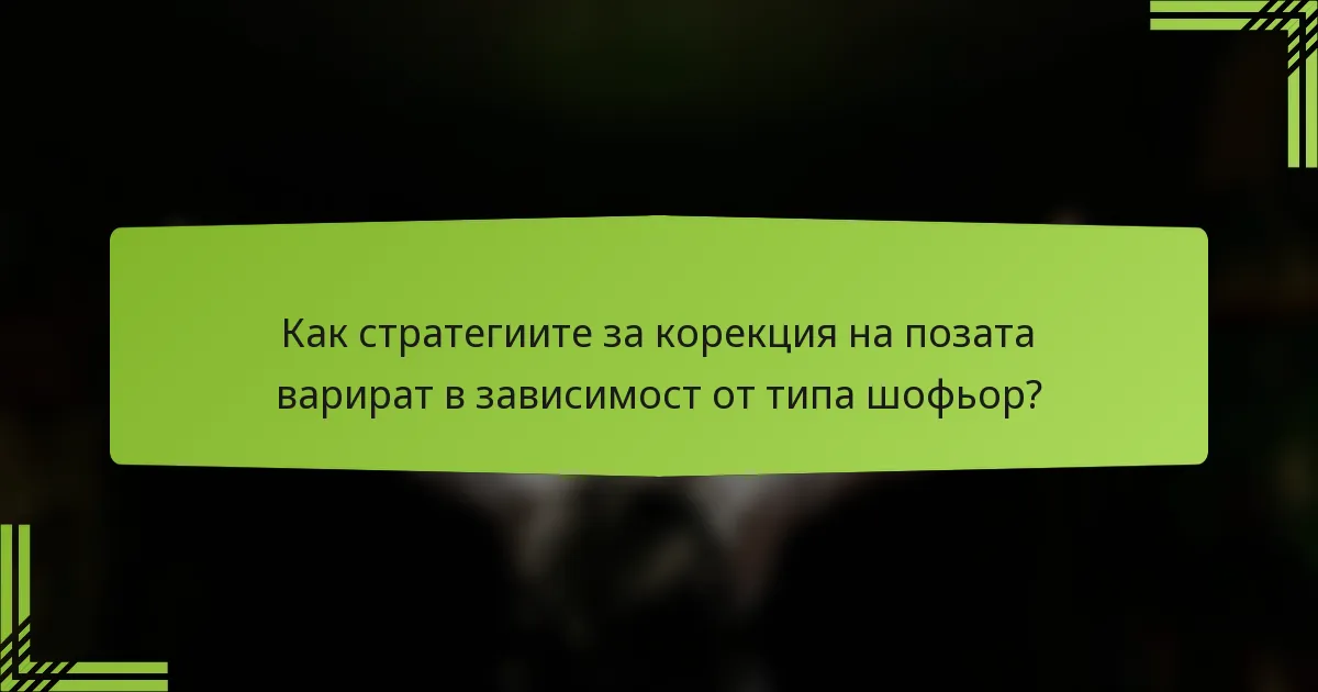 Как стратегиите за корекция на позата варират в зависимост от типа шофьор?