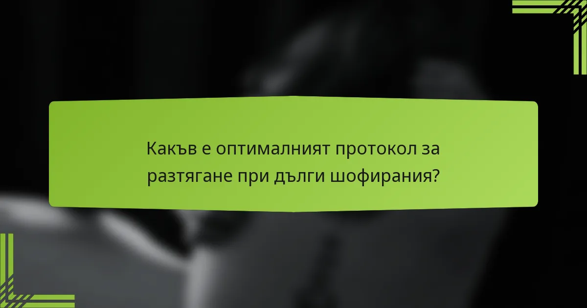 Какъв е оптималният протокол за разтягане при дълги шофирания?
