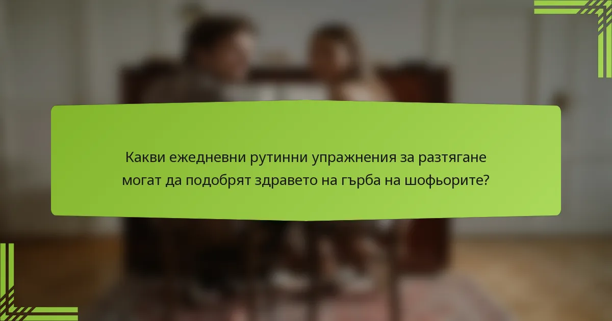 Какви ежедневни рутинни упражнения за разтягане могат да подобрят здравето на гърба на шофьорите?