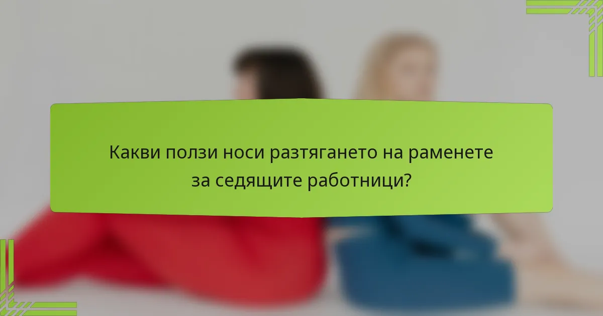 Какви ползи носи разтягането на раменете за седящите работници?