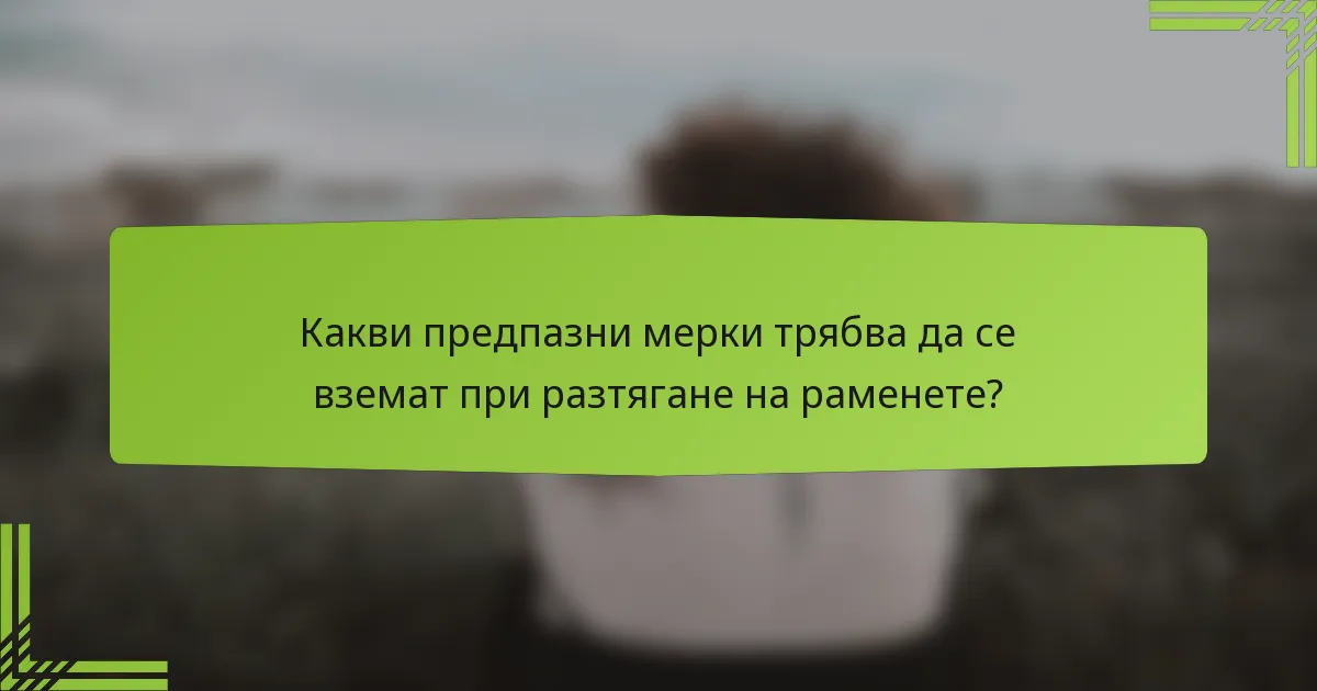 Какви предпазни мерки трябва да се вземат при разтягане на раменете?