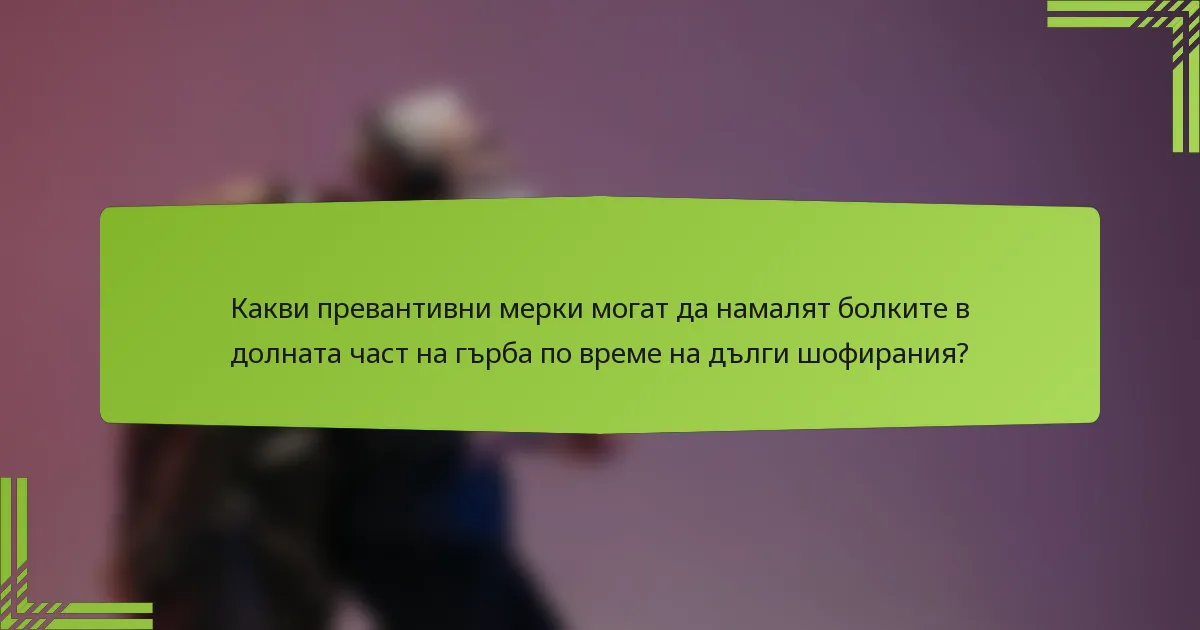 Какви превантивни мерки могат да намалят болките в долната част на гърба по време на дълги шофирания?