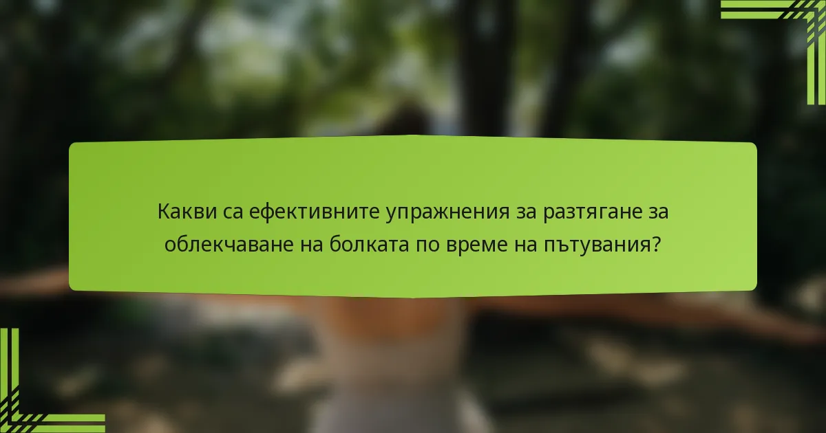 Какви са ефективните упражнения за разтягане за облекчаване на болката по време на пътувания?