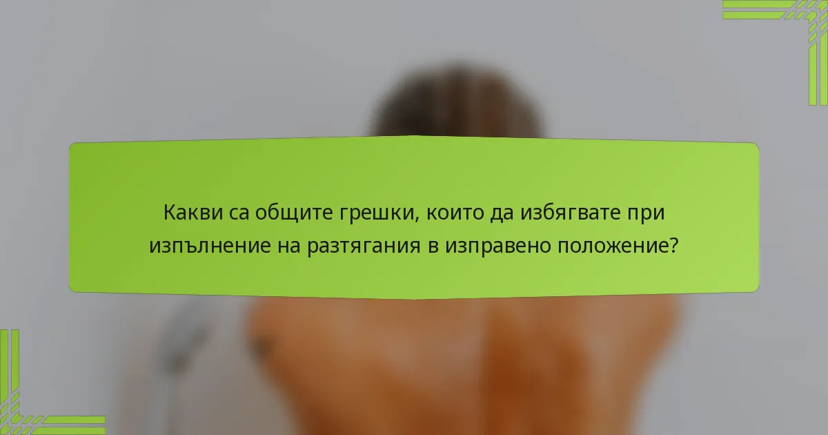 Какви са общите грешки, които да избягвате при изпълнение на разтягания в изправено положение?