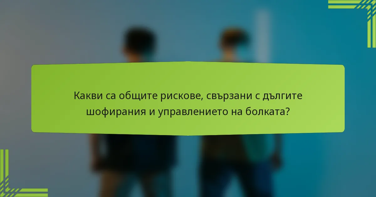 Какви са общите рискове, свързани с дългите шофирания и управлението на болката?