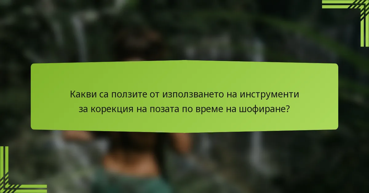 Какви са ползите от използването на инструменти за корекция на позата по време на шофиране?