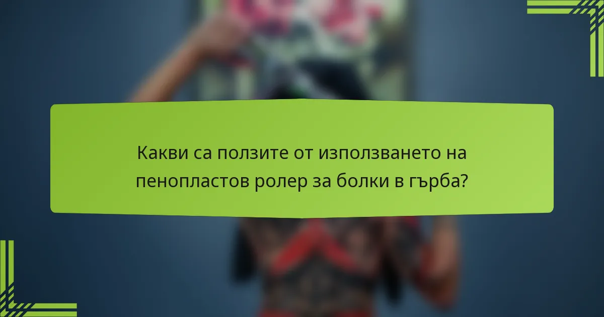 Какви са ползите от използването на пенопластов ролер за болки в гърба?