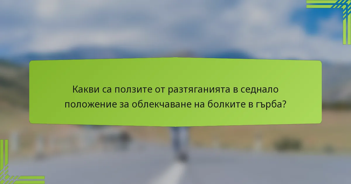 Какви са ползите от разтяганията в седнало положение за облекчаване на болките в гърба?