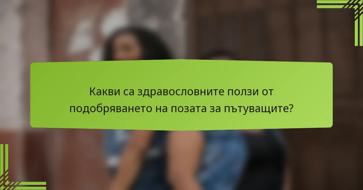 Какви са здравословните ползи от подобряването на позата за пътуващите?