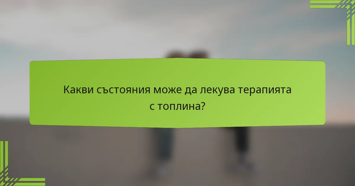Какви състояния може да лекува терапията с топлина?