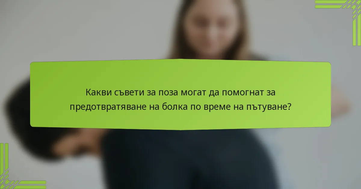 Какви съвети за поза могат да помогнат за предотвратяване на болка по време на пътуване?
