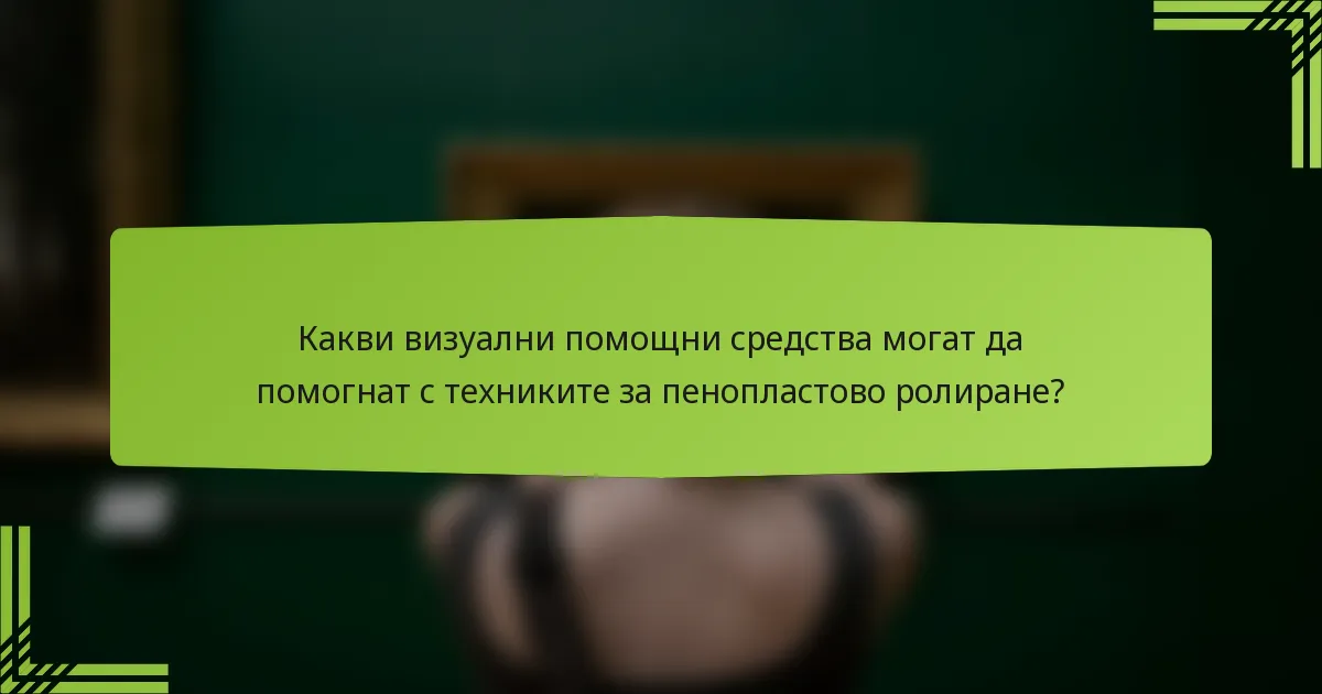 Какви визуални помощни средства могат да помогнат с техниките за пенопластово ролиране?