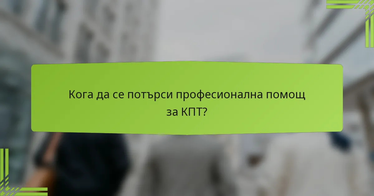 Кога да се потърси професионална помощ за КПТ?