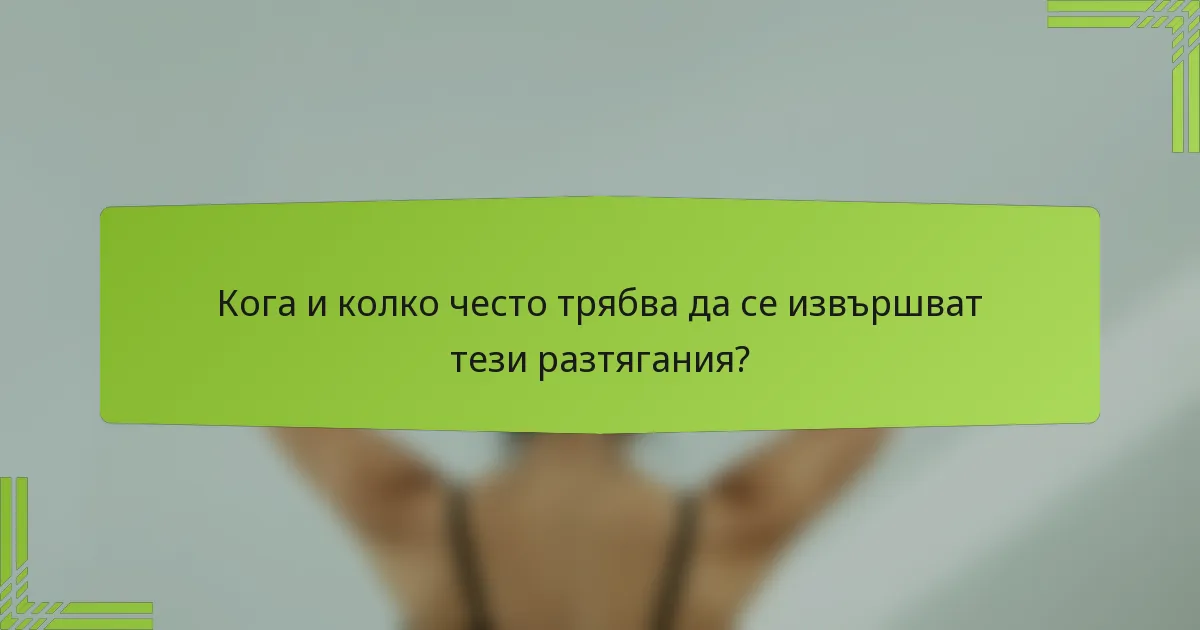 Кога и колко често трябва да се извършват тези разтягания?