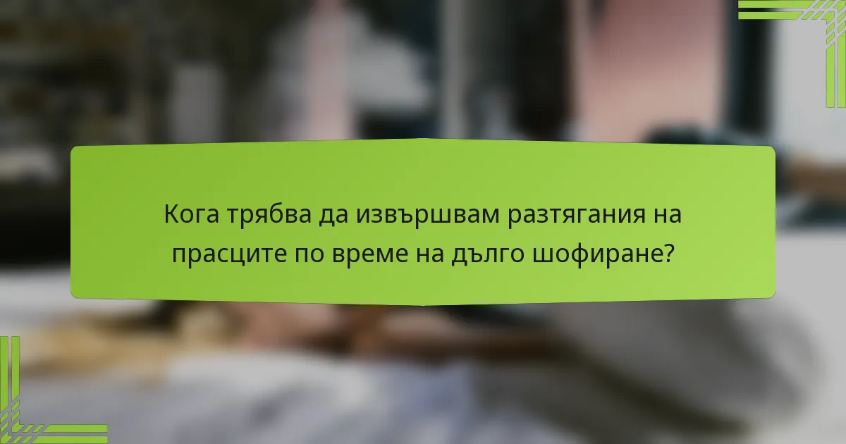 Кога трябва да извършвам разтягания на прасците по време на дълго шофиране?