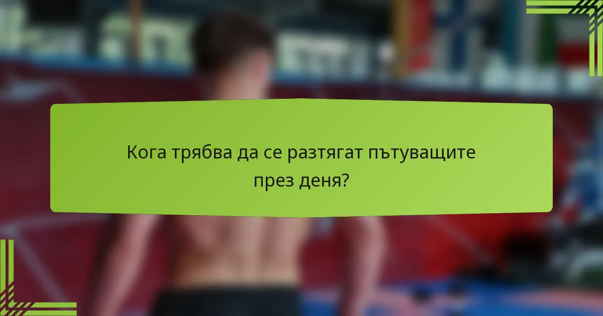 Кога трябва да се разтягат пътуващите през деня?