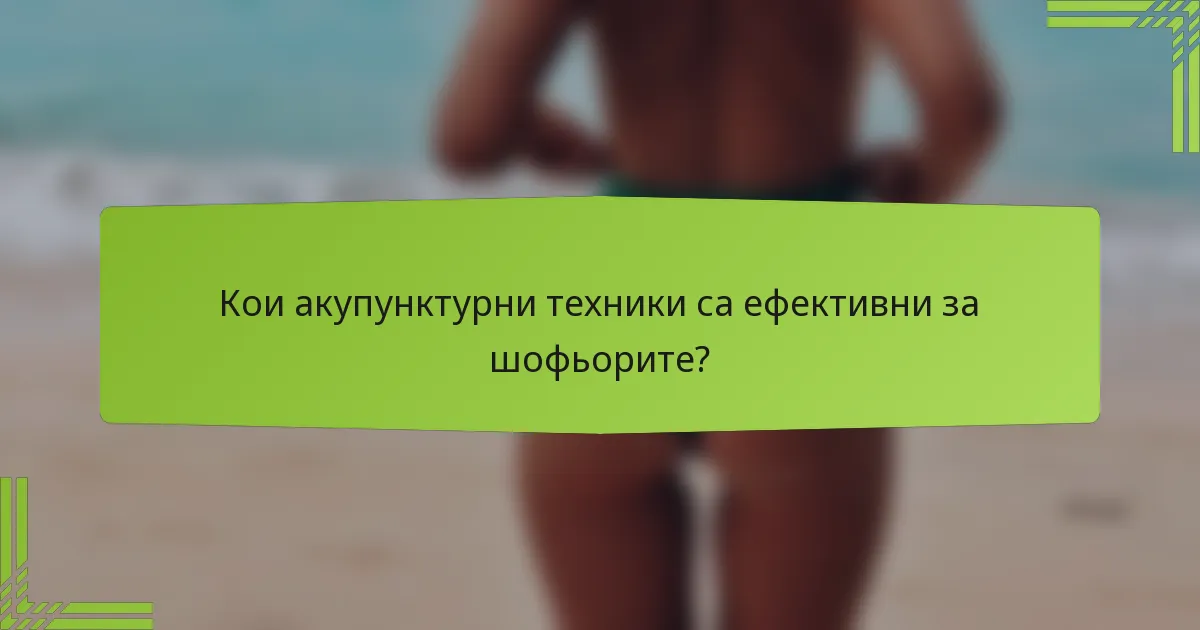 Кои акупунктурни техники са ефективни за шофьорите?