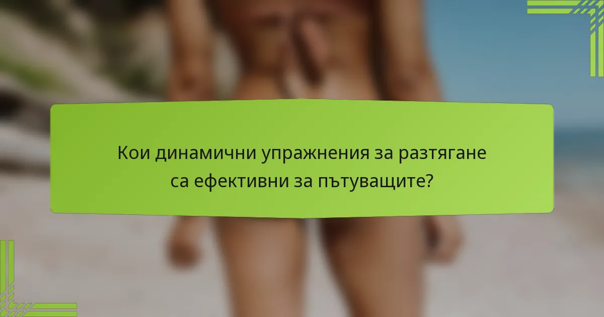 Кои динамични упражнения за разтягане са ефективни за пътуващите?