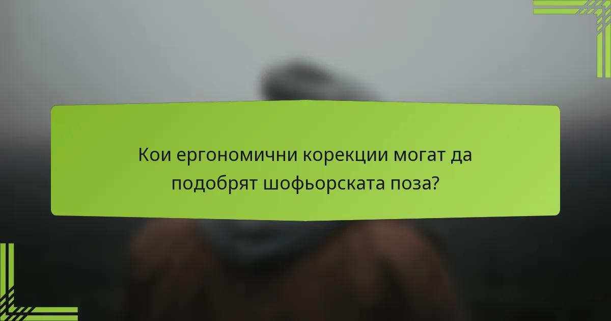 Кои ергономични корекции могат да подобрят шофьорската поза?