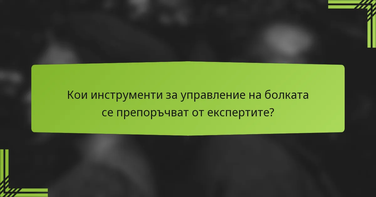 Кои инструменти за управление на болката се препоръчват от експертите?