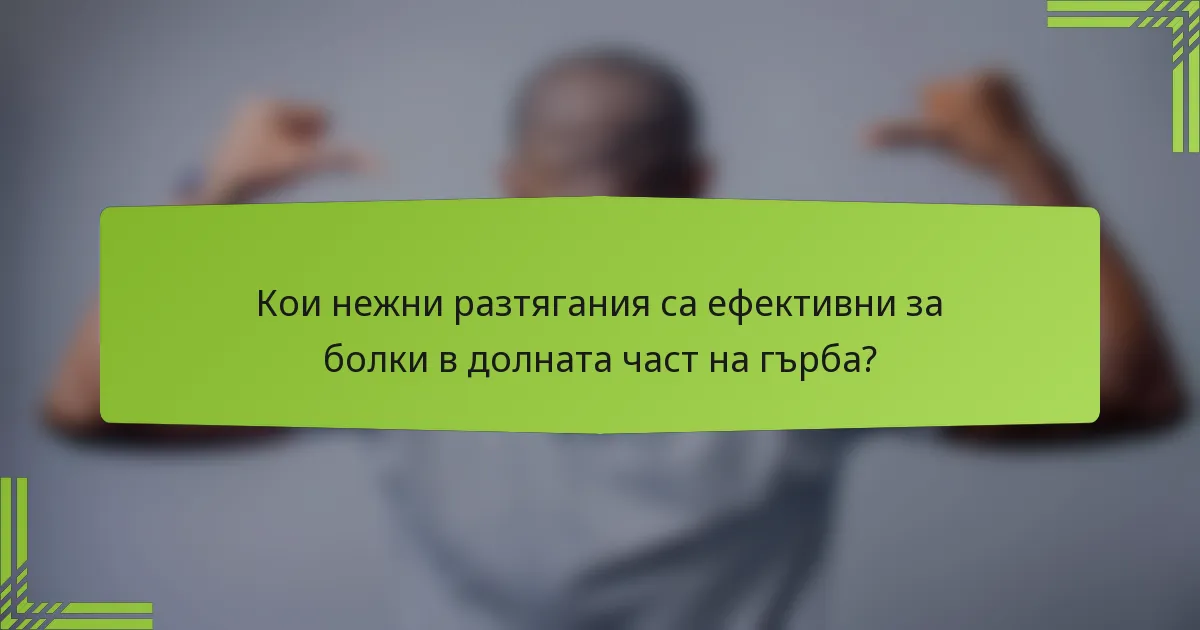 Кои нежни разтягания са ефективни за болки в долната част на гърба?