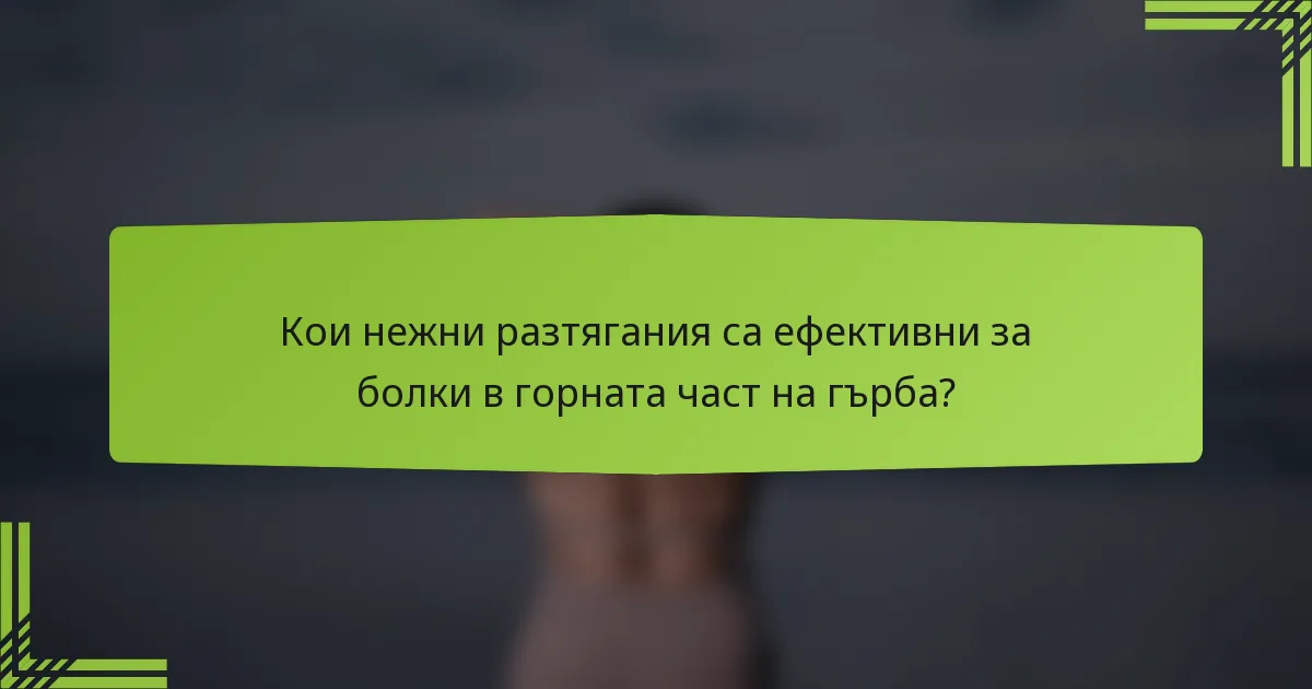 Кои нежни разтягания са ефективни за болки в горната част на гърба?