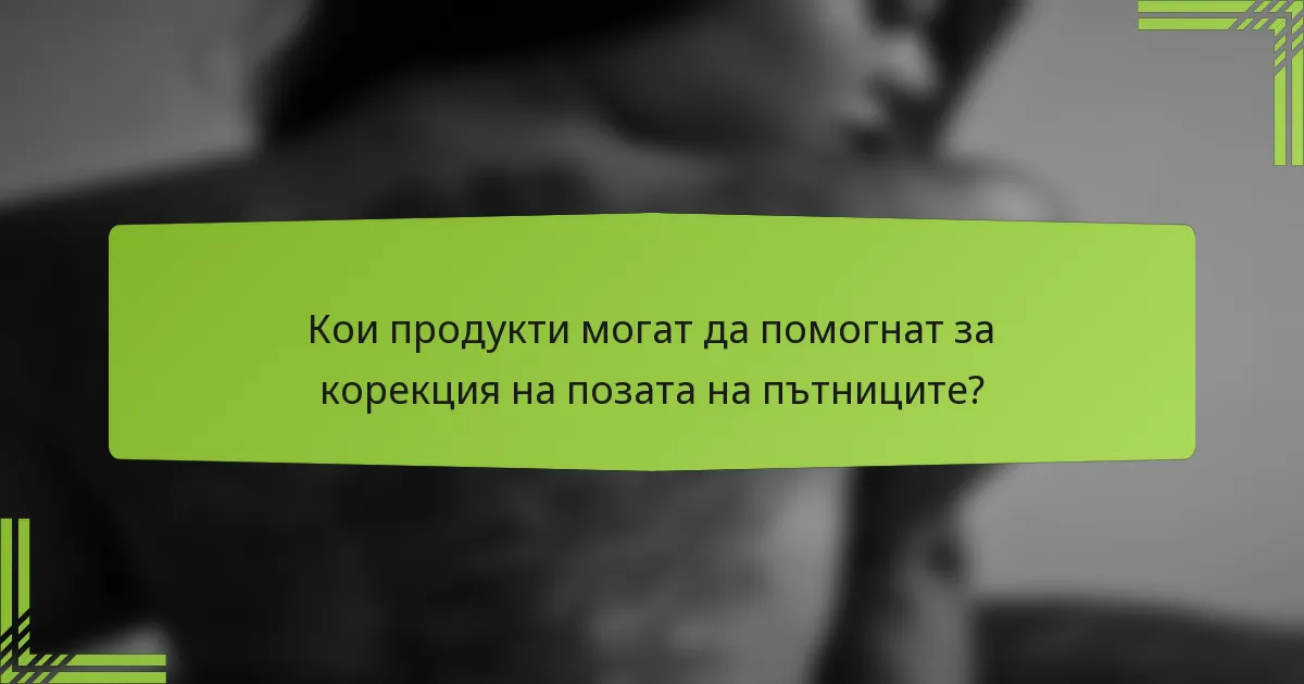 Кои продукти могат да помогнат за корекция на позата на пътниците?