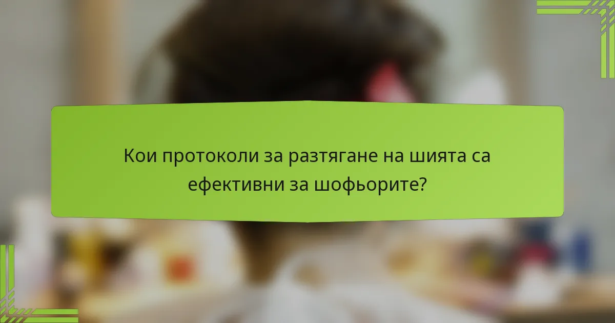 Кои протоколи за разтягане на шията са ефективни за шофьорите?