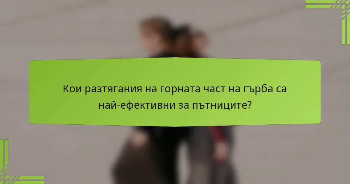 Кои разтягания на горната част на гърба са най-ефективни за пътниците?
