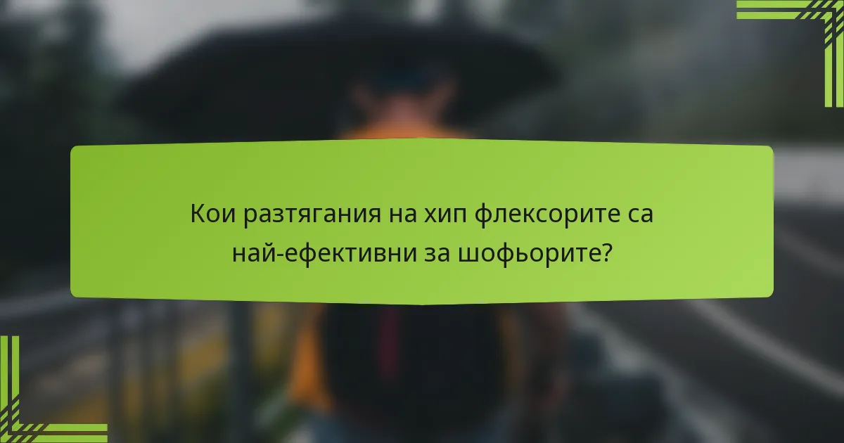 Кои разтягания на хип флексорите са най-ефективни за шофьорите?