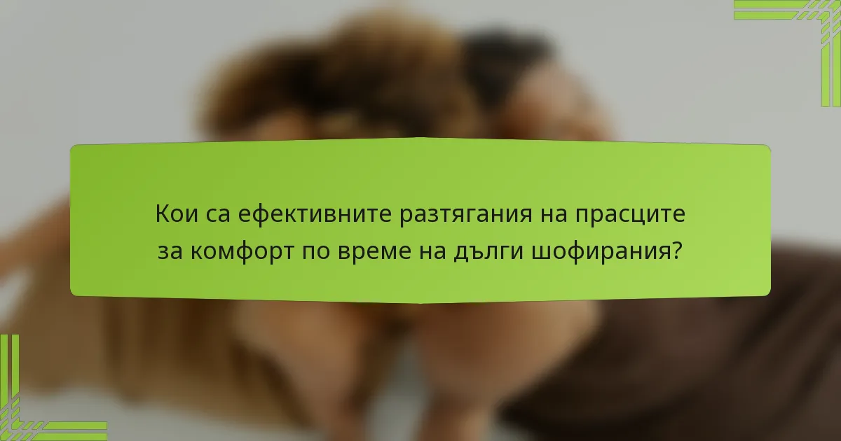 Кои са ефективните разтягания на прасците за комфорт по време на дълги шофирания?