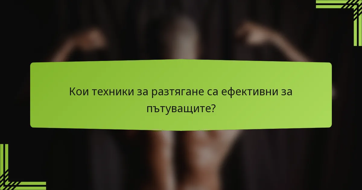Кои техники за разтягане са ефективни за пътуващите?