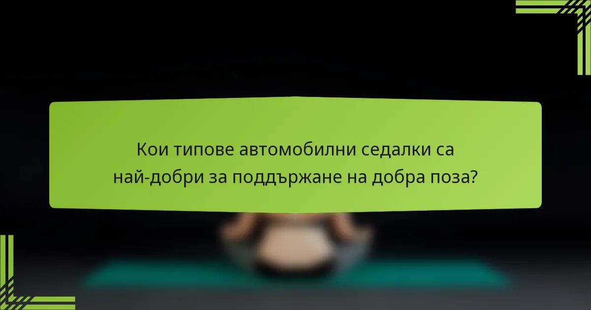 Кои типове автомобилни седалки са най-добри за поддържане на добра поза?