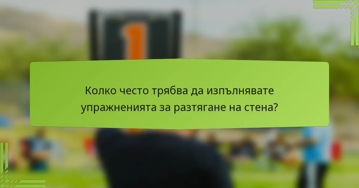Колко често трябва да изпълнявате упражненията за разтягане на стена?
